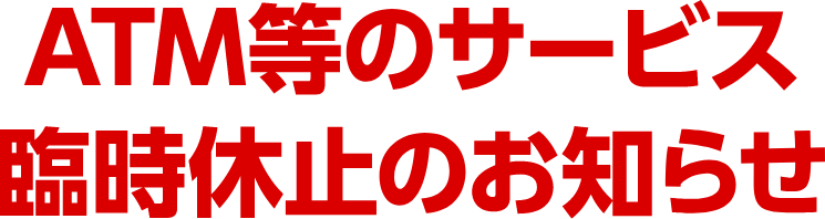 ATM等のサービス臨時休止のお知らせ