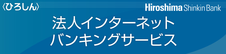 ＜ひろしん＞法人インターネットバンキングサービス