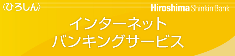 ＜ひろしん＞インターネットバンキングサービス